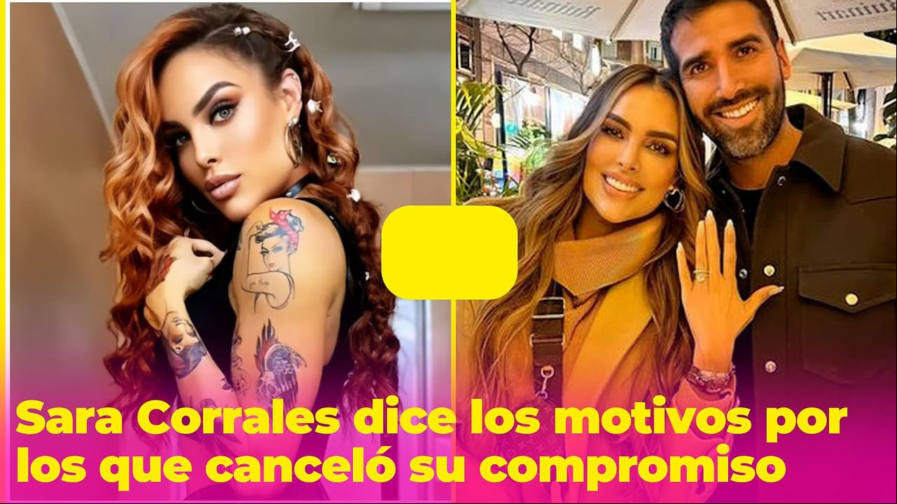Sara Corrales enumera los motivos por los que canceló su compromiso poco después de recibir el anillo